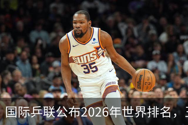 国际乒联公布2026年世界排名，王楚钦与林诗栋强势上榜