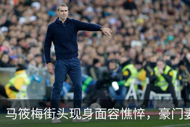 马筱梅街头现身面容憔悴，豪门妻子亦难逃育儿压力真相